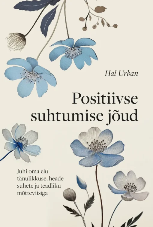 Positiivse suhtumise jõud. Juhi oma elu tänulikkuse, heade suhete ja teadliku mõtteviisiga