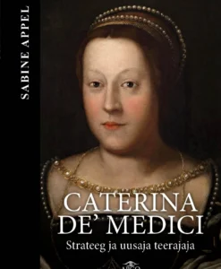 Caterina de’ Medici. Strateeg ja uusaja teerajaja