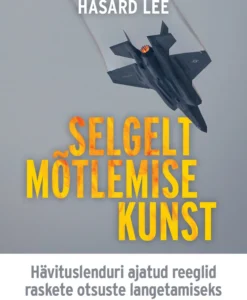 Selgelt mõtlemise kunst. Hävituslenduri ajatud reeglid raskete otsuste langetamiseks