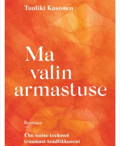 Ma valin armastuse. Ühe naise teekond traumast teadlikkuseni