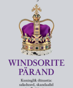 Windsorite pärand. Kuninglik dünastia: saladused, skandaalid ja ellujäämine